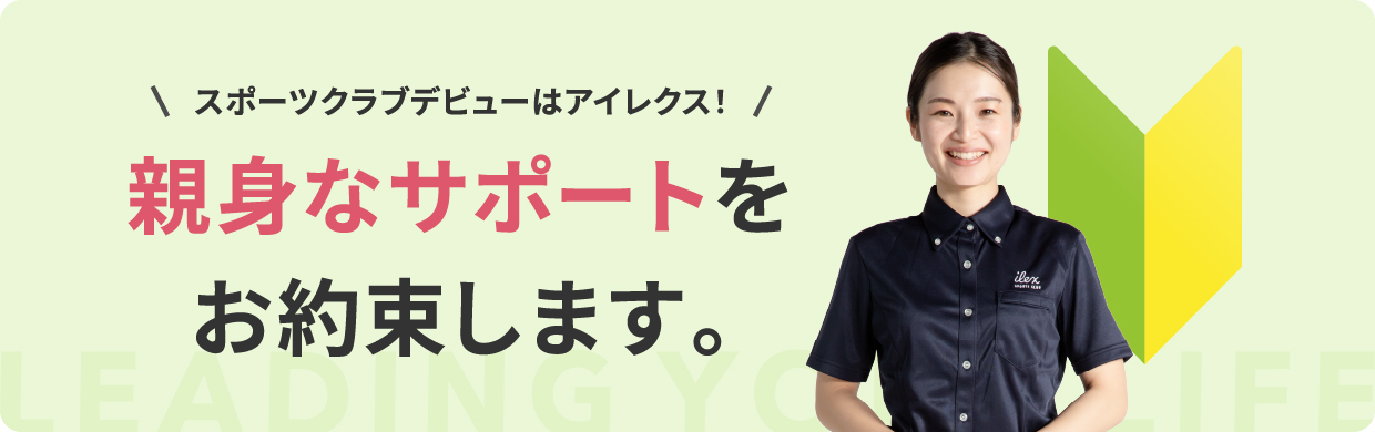 スポーツクラブデビューはアイレクス!親身なサポートをお約束します。