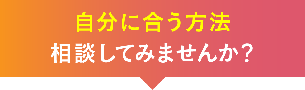 自分に合う方法相談してみませんか?