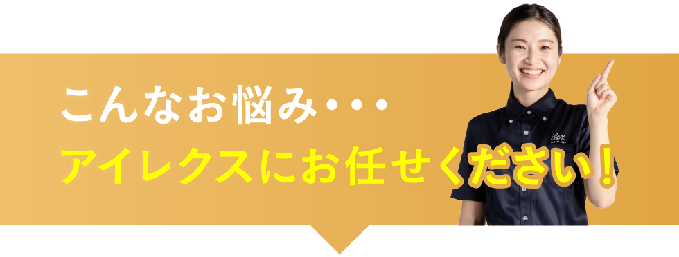 こんなお悩みアイレクスにお任せください!
