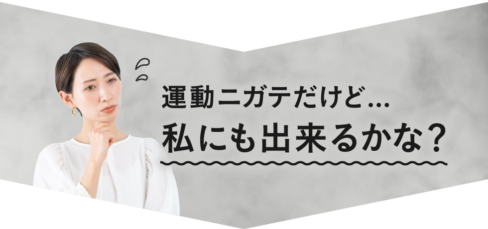運動ニガテだけど...私にも出来るかな?