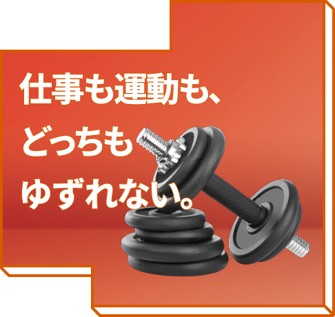 仕事も運動も、どっちもゆずれない。