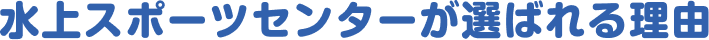 水上スポーツセンターが選ばれる理由